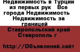 Недвижимость в Турции из первых рук - Все города Недвижимость » Недвижимость за границей   . Ставропольский край,Ставрополь г.